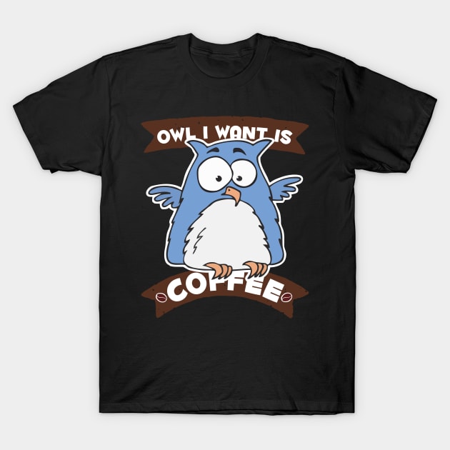 Owl I Want is Coffee T-Shirt by Tezatoons